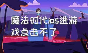 魔法时代ios进游戏点击不了