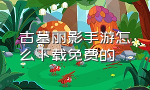 古墓丽影手游怎么下载免费的