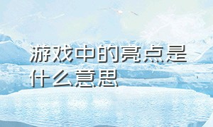 游戏中的亮点是什么意思