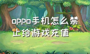 oppo手机怎么禁止给游戏充值