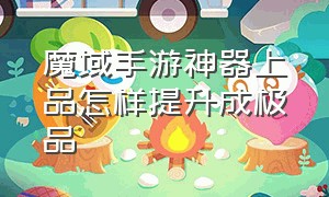 魔域手游神器上品怎样提升成极品