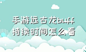 手游远古龙buff持续时间怎么看