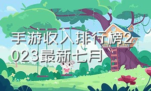 手游收入排行榜2023最新七月