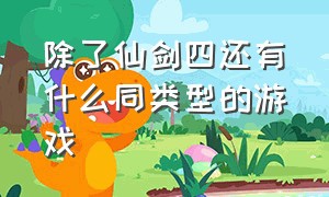 除了仙剑四还有什么同类型的游戏