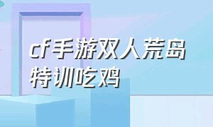 cf手游双人荒岛特训吃鸡