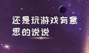 还是玩游戏有意思的说说