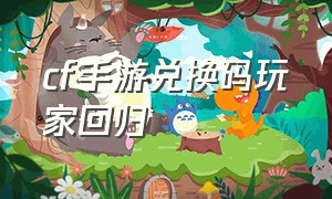 cf手游兑换码玩家回归