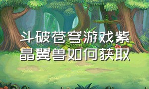 斗破苍穹游戏紫晶翼兽如何获取