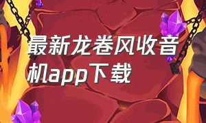 最新龙卷风收音机app下载（最新龙卷风收音机app下载苹果）