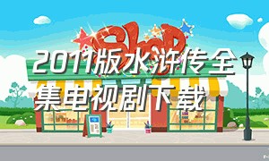 2011版水浒传全集电视剧下载