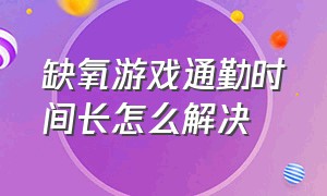 缺氧游戏通勤时间长怎么解决