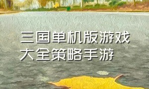 三国单机版游戏大全策略手游（三国单机版游戏手游排行榜）