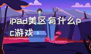 ipad美区有什么pc游戏