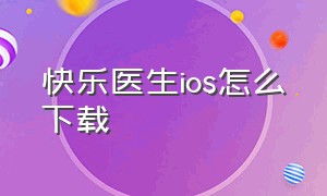 快乐医生ios怎么下载（快乐诊所苹果版怎么下载）