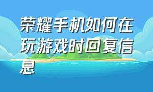 荣耀手机如何在玩游戏时回复信息