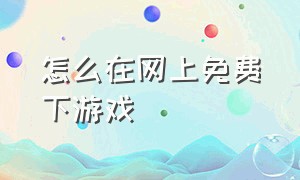 怎么在网上免费下游戏