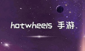 hotwheels 手游（hot wheels unleashed手游怎么下）