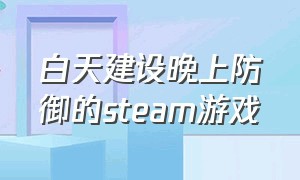 白天建设晚上防御的steam游戏