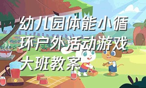 幼儿园体能小循环户外活动游戏大班教案