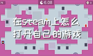 在steam上怎么打开自己的游戏