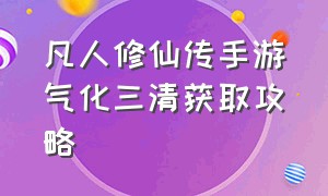 凡人修仙传手游气化三清获取攻略