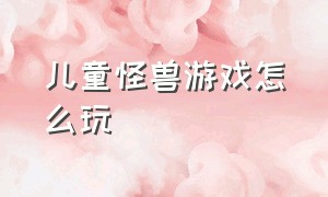 儿童怪兽游戏怎么玩