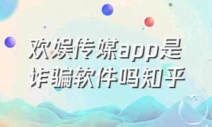 欢娱传媒app是诈骗软件吗知乎