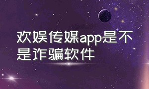 欢娱传媒app是不是诈骗软件