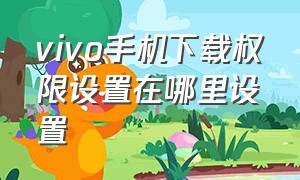 vivo手机下载权限设置在哪里设置