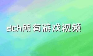 dch所有游戏视频（关于ch的游戏）