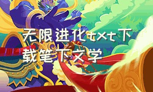 无限进化txt下载笔下文学（无限之科技进化txt下载）