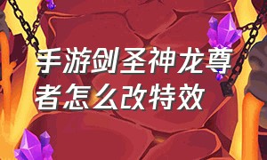 手游剑圣神龙尊者怎么改特效