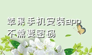 苹果手机安装app不需要密码（苹果手机安装不了软件怎么办）