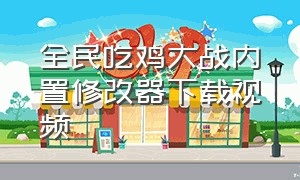 全民吃鸡大战内置修改器下载视频（全民吃鸡大战怎么免广告）