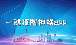 一键抠图神器app（一键抠图轻松搞定这款app火了）