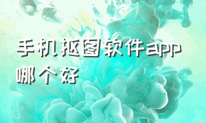 手机抠图软件app哪个好