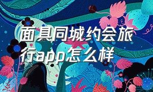 面具同城约会旅行app怎么样