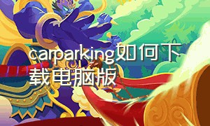 carparking如何下载电脑版（电脑版carparking怎么下载）