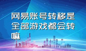 网易账号转移是全部游戏都会转嘛