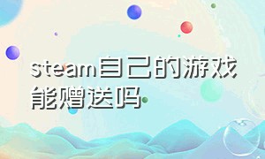 steam自己的游戏能赠送吗