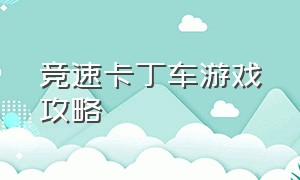 竞速卡丁车游戏攻略（竞速卡丁车游戏攻略视频）