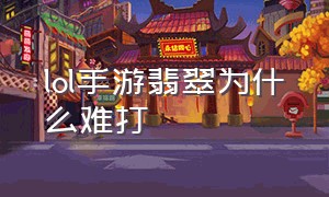 lol手游翡翠为什么难打