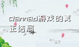 clannad游戏的真正结局（clannad是改编游戏的一种结局吗）