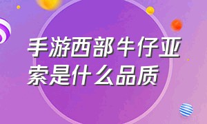 手游西部牛仔亚索是什么品质