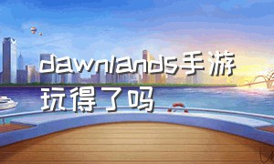 dawnlands手游玩得了吗