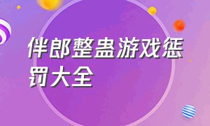 伴郎整蛊游戏惩罚大全