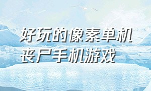 好玩的像素单机丧尸手机游戏（像素丧尸生存类手游）