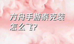 方舟手游泰克装怎么飞?