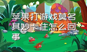 苹果打游戏莫名其妙卡住怎么回事