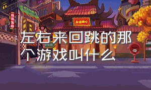 左右来回跳的那个游戏叫什么